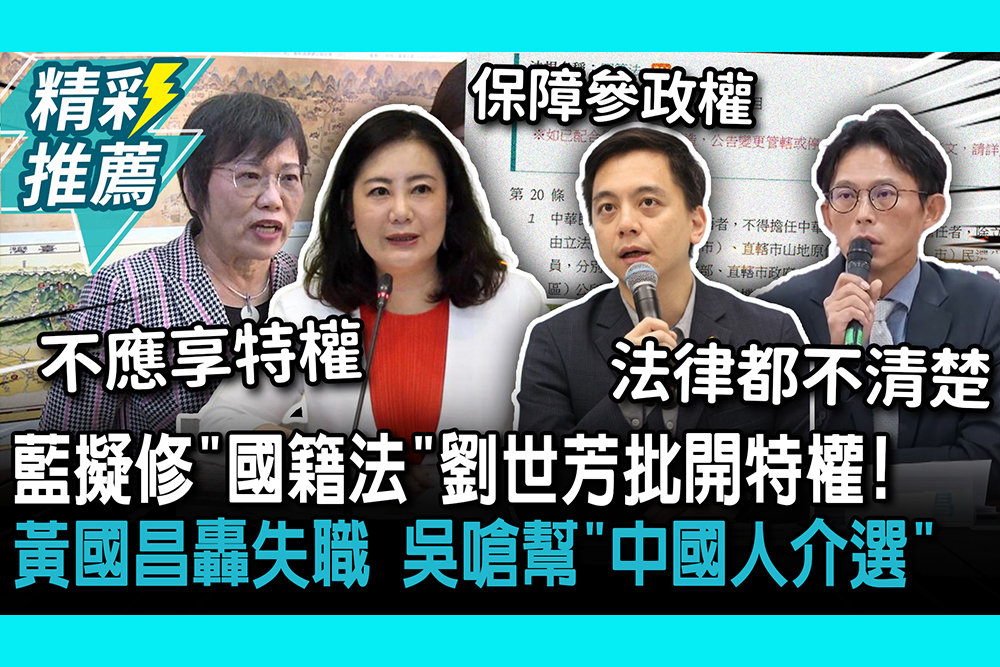 【CNEWS】藍擬修「國籍法」劉世芳批開特權！黃國昌轟失職 吳思瑤嗆幫「中國人介選」