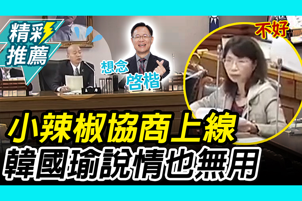 【CNEWS】立院小辣椒上線！左喊不同意、右嗆柯建銘 韓國瑜「說情無用」喊：有點想念啓楷