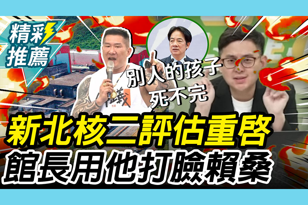 【CNEWS】新北「核二廠」評估重啟！館長用「卓冠廷打臉賴清德」怒喊：別人的孩子死不完