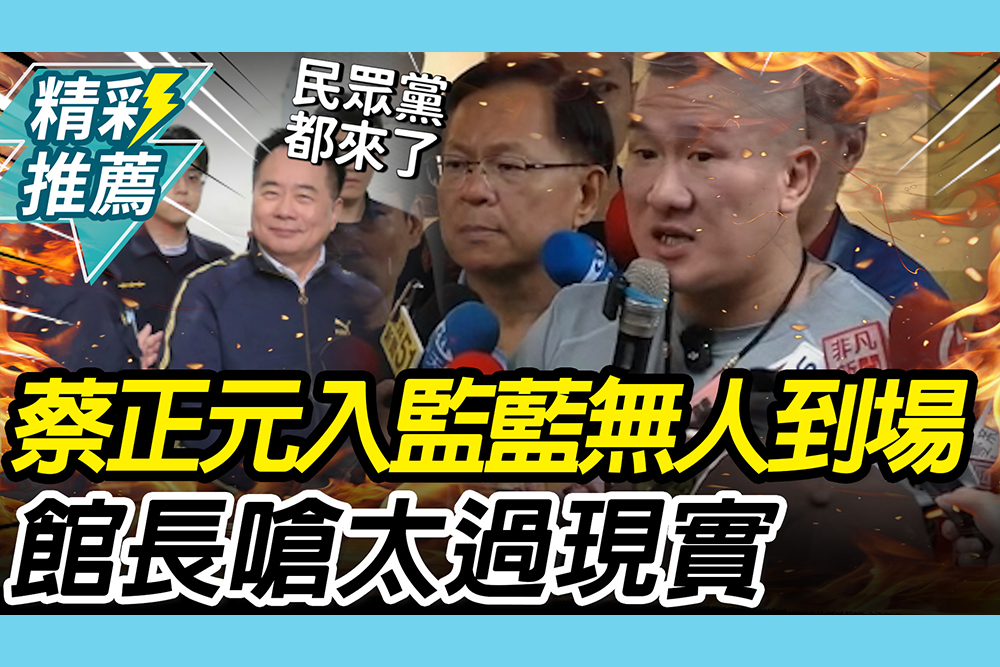【CNEWS】蔡正元入監藍營「無人到場」！館長嗆國民黨：太過現實