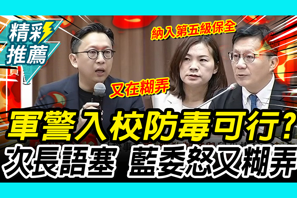 【CNEWS】軍警入校防毒可行？次長語塞又嗆立委 葛如鈞怒：教育部又糊弄