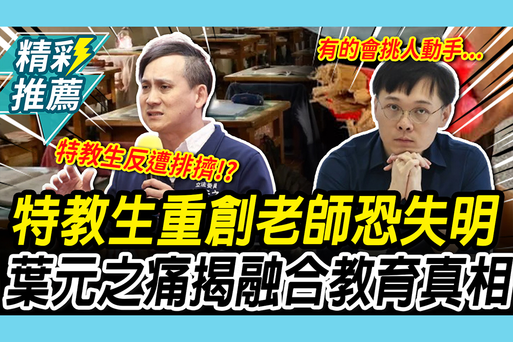 【CNEWS】特教生「折掃把」重創老師恐失明！葉元之痛揭「融合教育」真相：反遭排擠真的好嗎