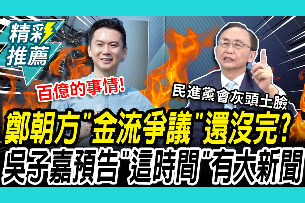 【CNEWS】鄭朝方「金流爭議」還沒完？吳子嘉斷言「這時間」將成全台最大的新聞