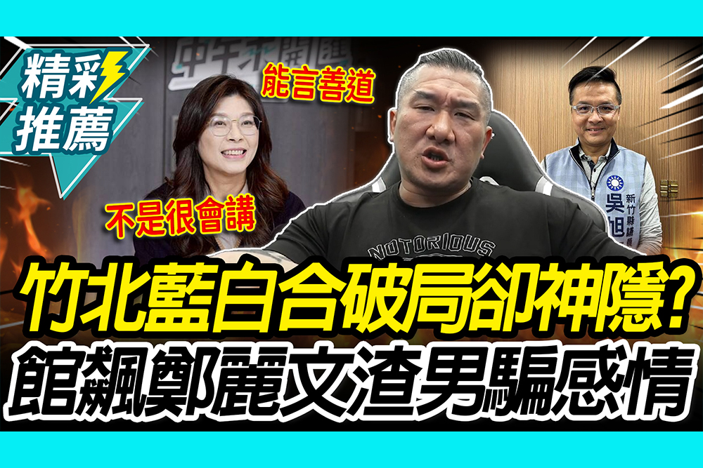 【CNEWS】竹北藍白合破局卻神隱？館長飆鄭麗文渣男：什麼山盟海誓